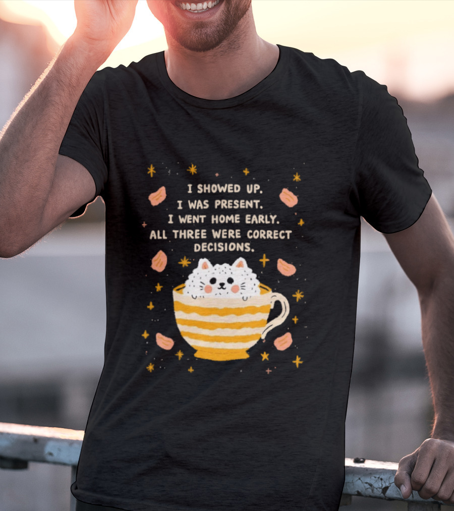 I Showed Up I Was Present I Went Home Early All Three Were Correct Decisions Cat In Cup With Leaves And Flowers T-Shirt
