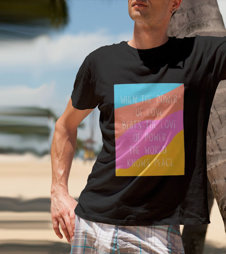 When The Power Of Love Beats The Love Of Power The World Knows Peace Retro Vibes T-Shirt