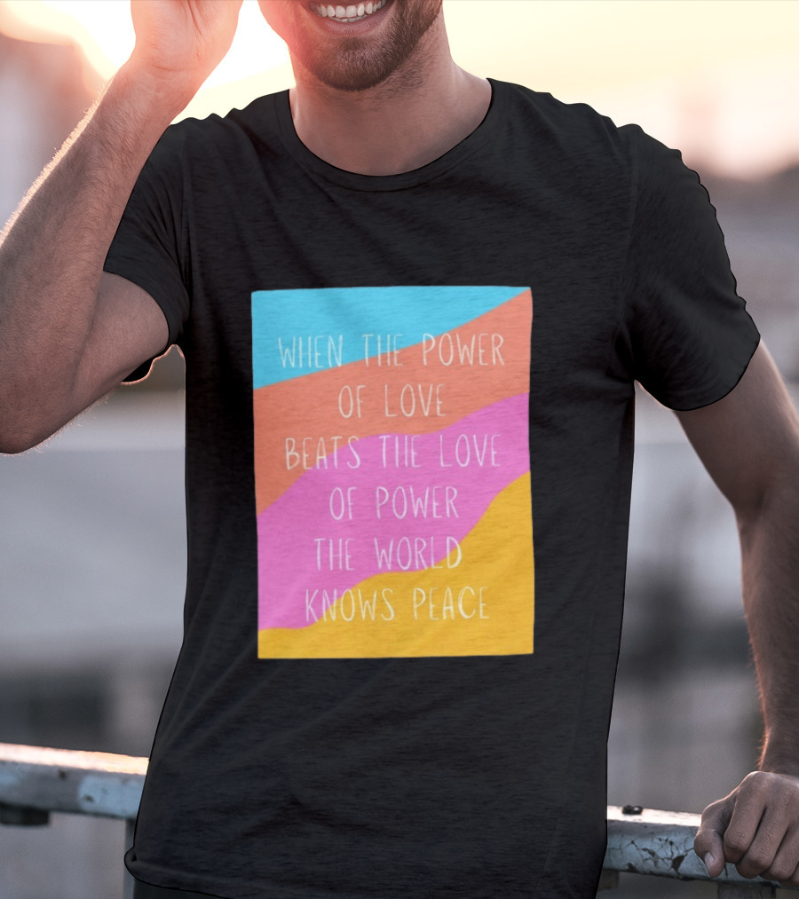 When The Power Of Love Beats The Love Of Power The World Knows Peace Retro Vibes T-Shirt