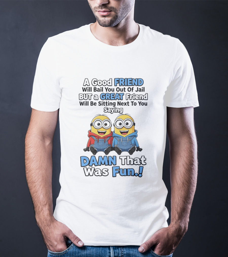 A Good Friend Will Bail You Out Of Jail But A Great Friend Will Be Sitting Next To You Saying Damn That Was Fun T-Shirt