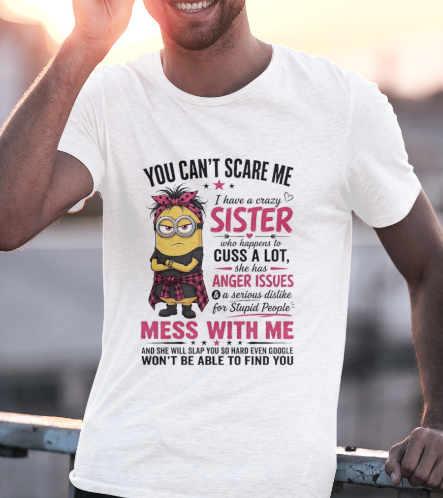 You Can't Scare Me I Have A Crazy Sister Who Happens To Cuss A Lot Mess With Me Minion T-Shirt