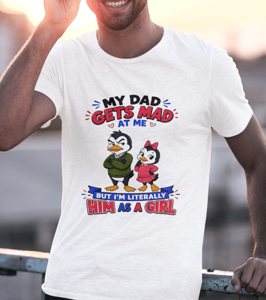 My Dad Gets Mad At Me But I'm Literally Him As A Girl Penguin T-Shirt