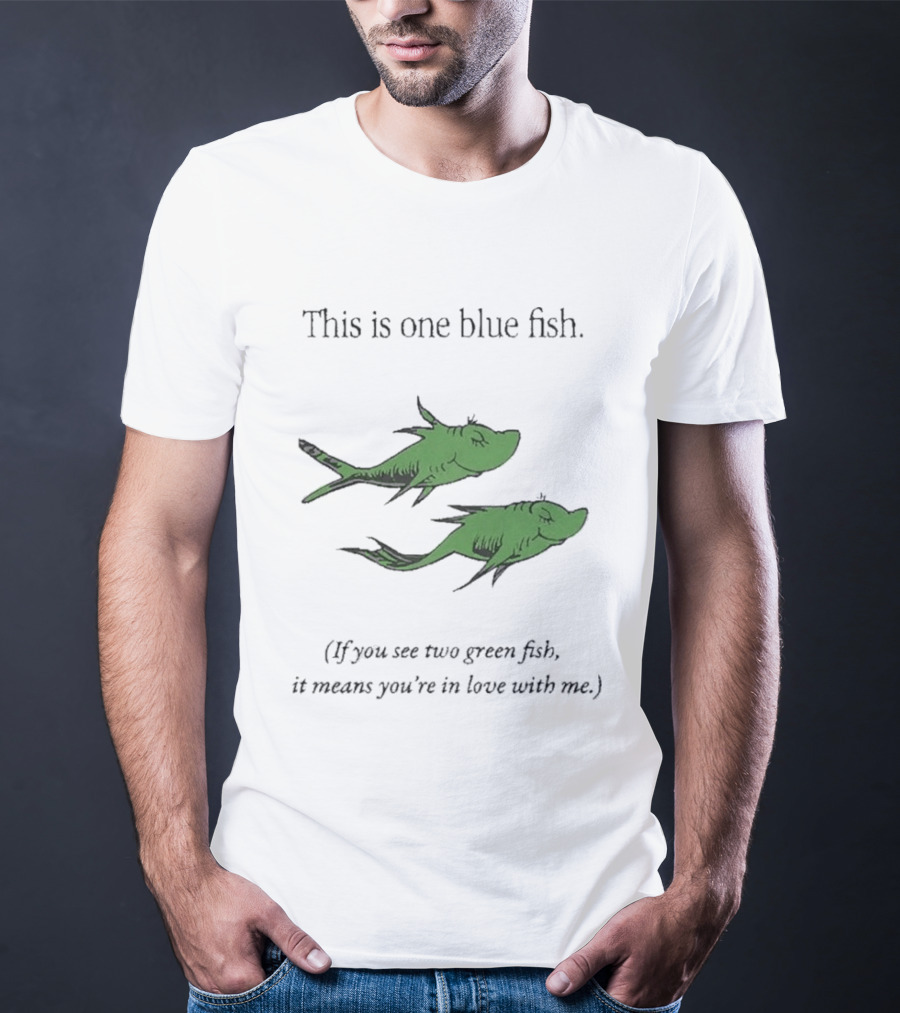 This Is One Blue Fish If You See Two Green Fish It Means You're In Love With Me T-Shirt