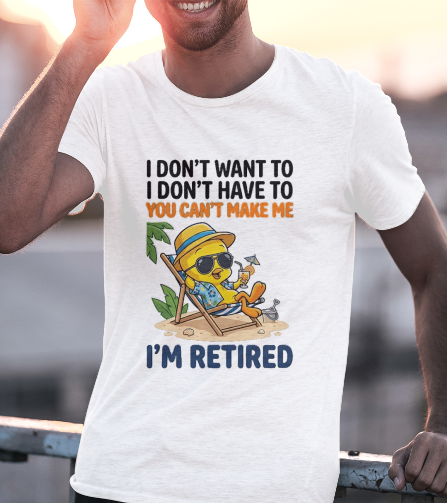 Tweety Bird I Don't Want To I Don't Have To You Can't Make Me I'm Retired T-Shirt