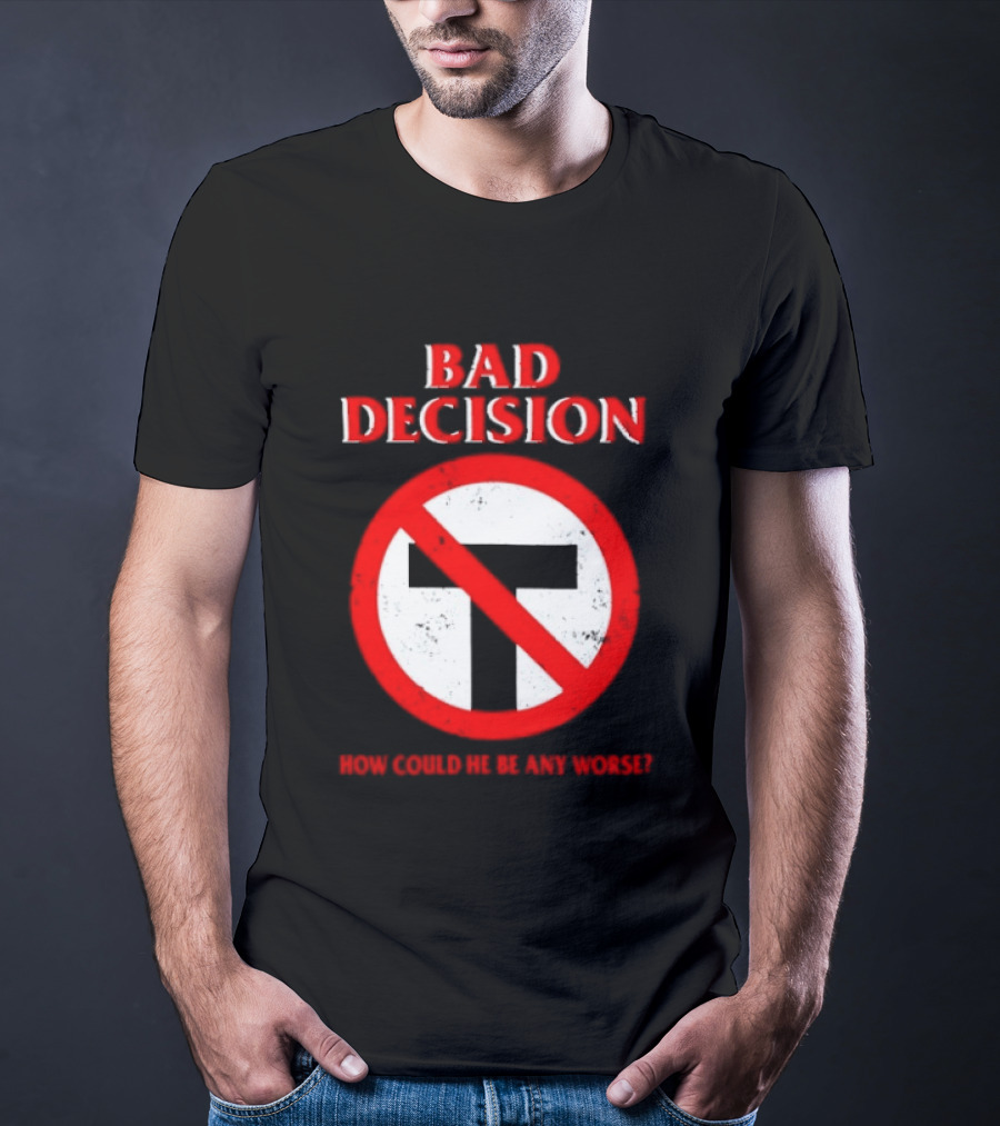 Bad Decision No Symbol How Could He Be Any Worse T-Shirt