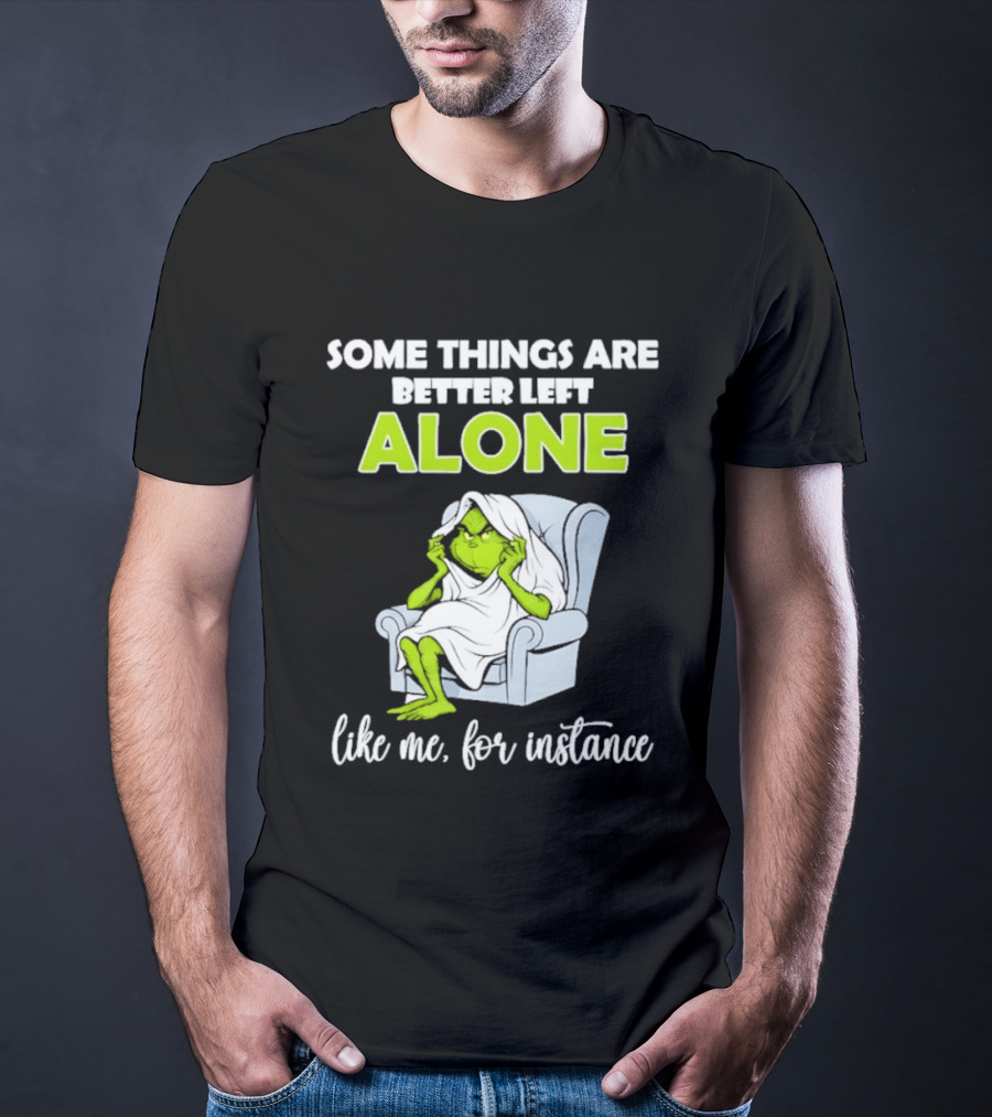 Grinch Some Things Are Better Left Alone Like Me For Instance T-Shirt