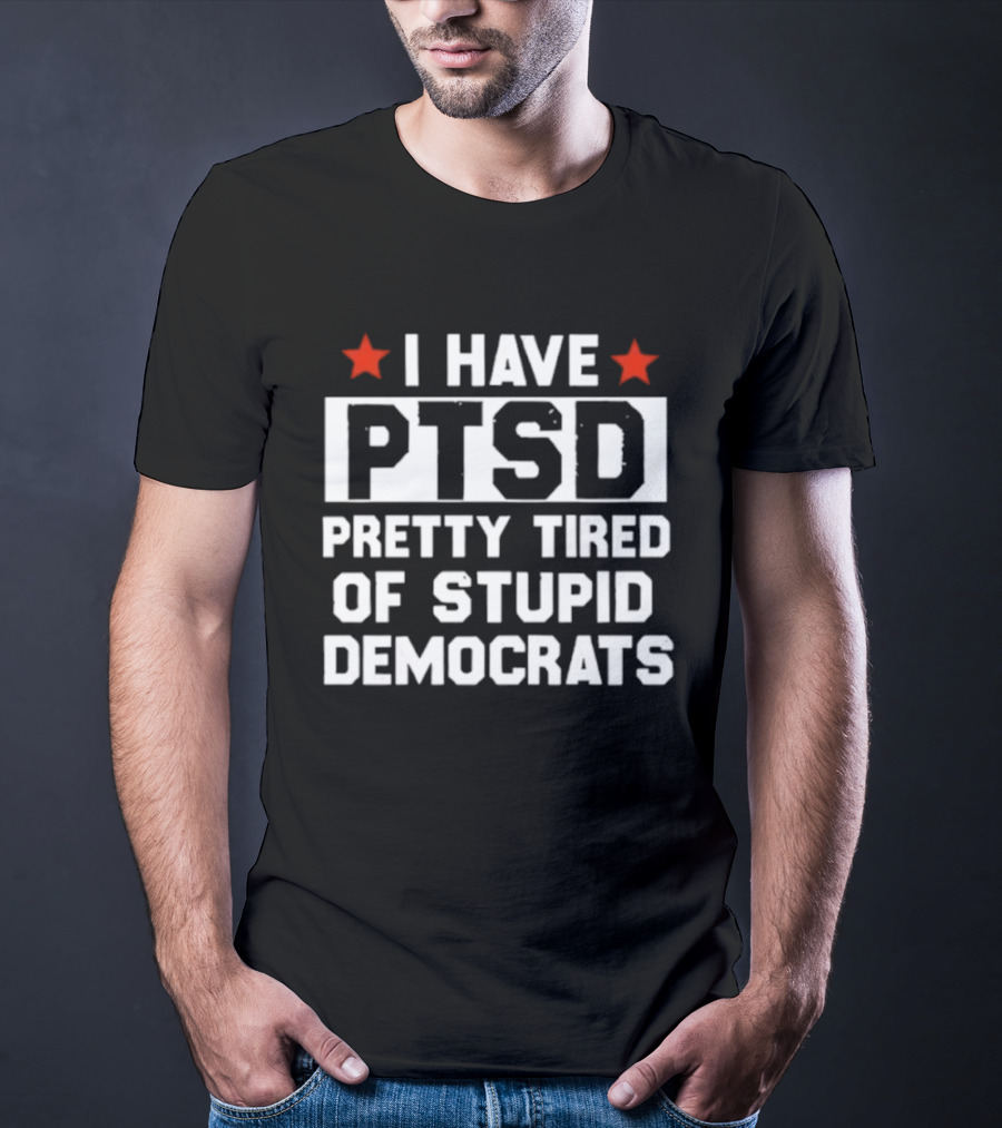 I Have PTSD Pretty Tired Of Stupid Democrats Red Stars T-Shirt