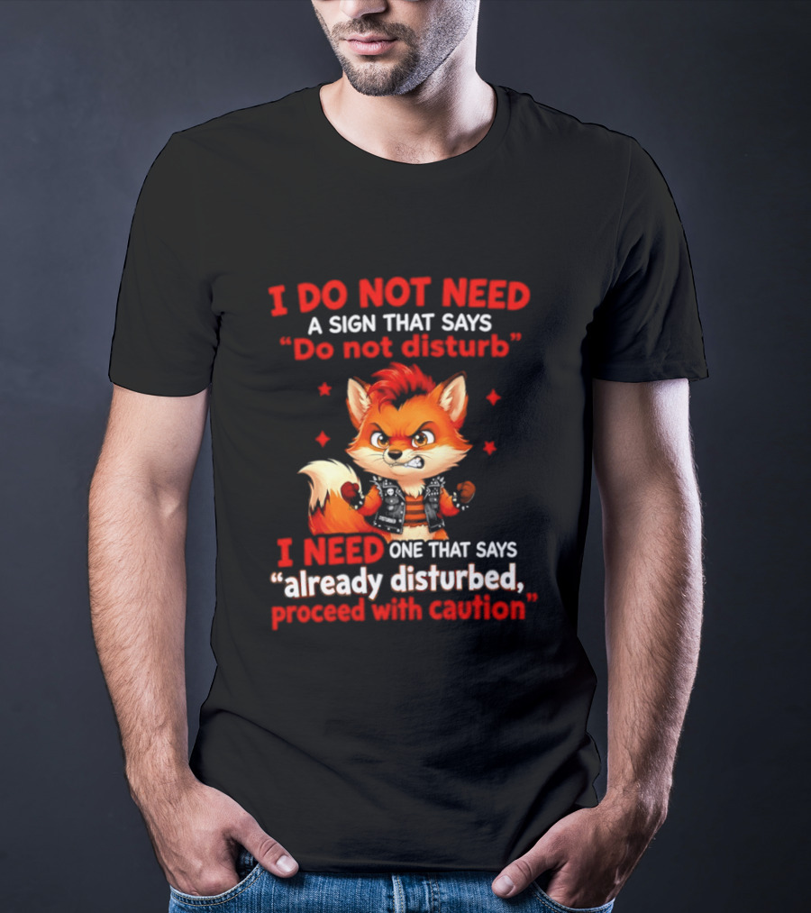 I Do Not Need A Sign That Says Do Not Disturb I Need One That Says Already Disturbed Proceed With Caution Fox T-Shirt