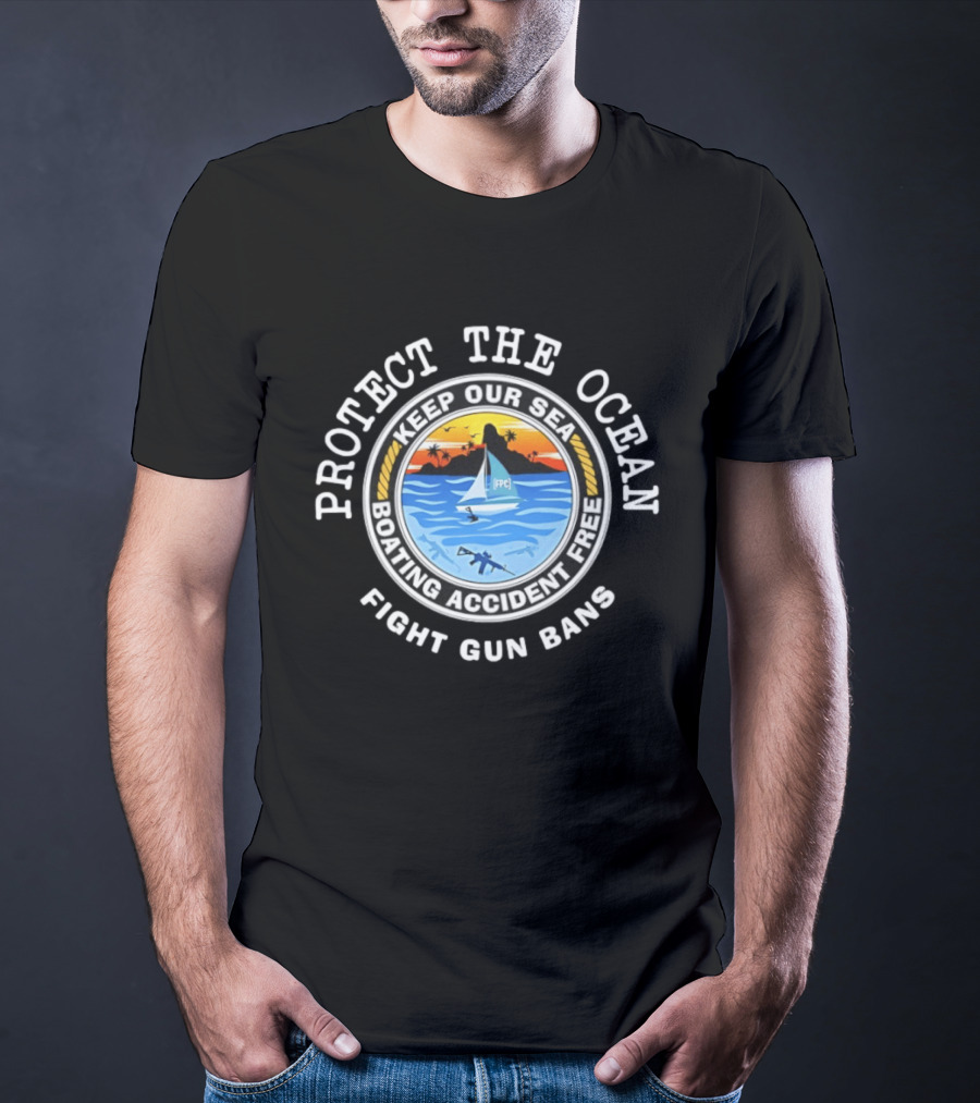 Protect The Ocean Keep Our Sea Boating Accident Free Fight Gun Bans Ocean Safety Awareness T-Shirt