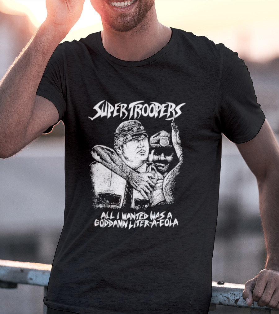 Super Troopers All I Wanted Was A Goddamn Liter A Cola T-Shirt