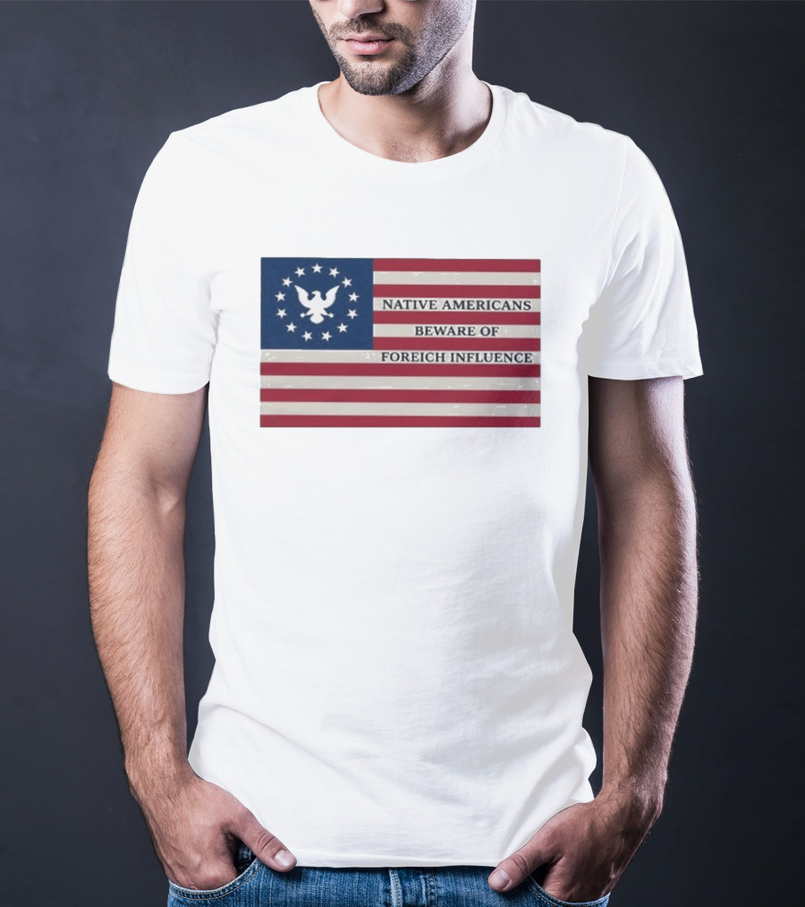 Native Americans Beware Of Foreign Influence Flag With Eagle And Stars T-Shirt