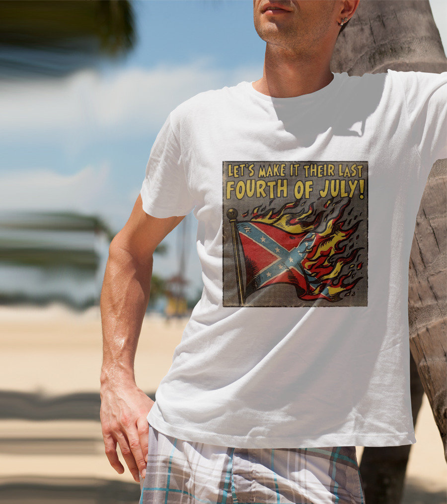 Let's Make It Their Last Fourth Of July Confederate Flag Burning T-Shirt