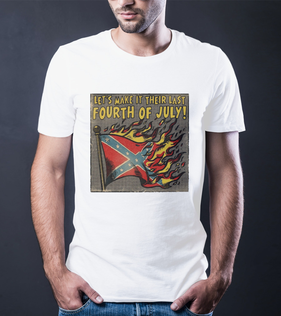 Let's Make It Their Last Fourth Of July Confederate Flag Burning T-Shirt