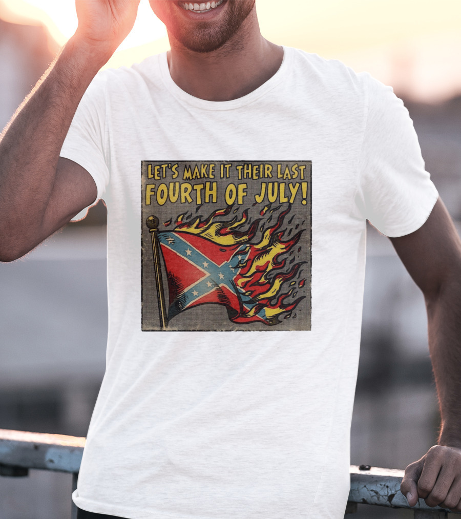 Let's Make It Their Last Fourth Of July Confederate Flag Burning T-Shirt
