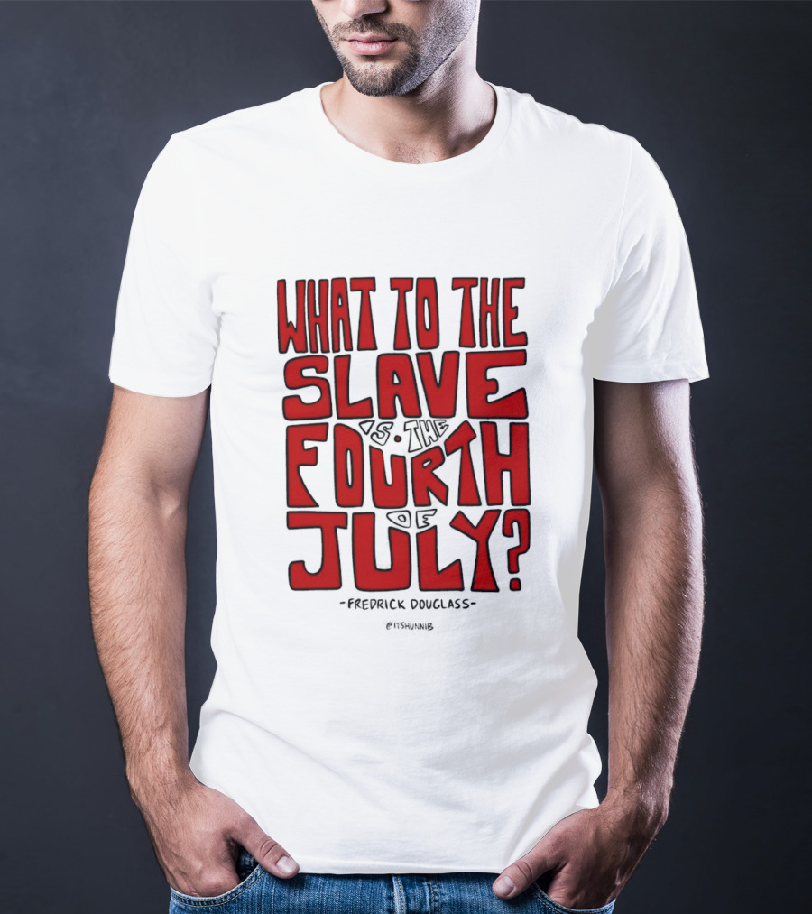 What To The Slave Is The Fourth Of July Frederick Douglass T-Shirt