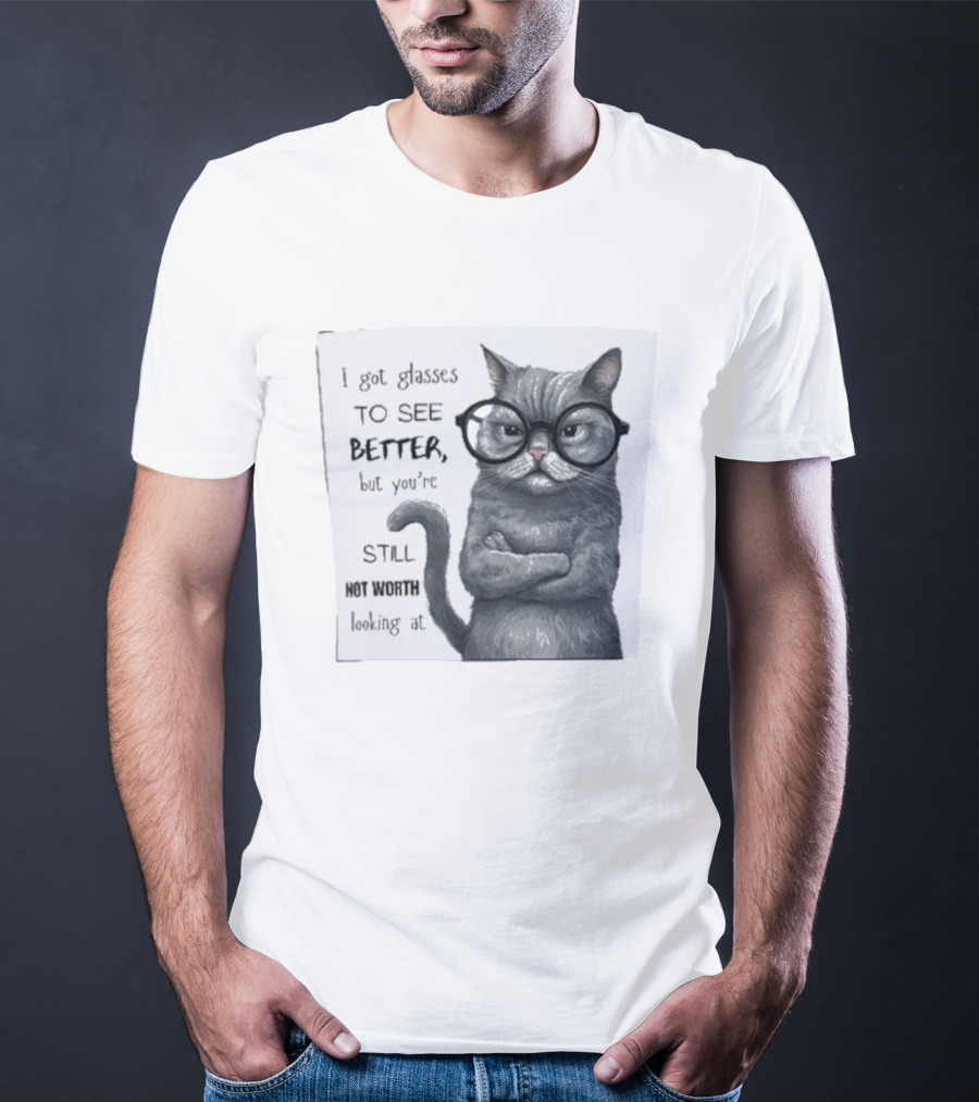 I Got Glasses To See Better Cat Humor Still Not Worth Looking At T-Shirt