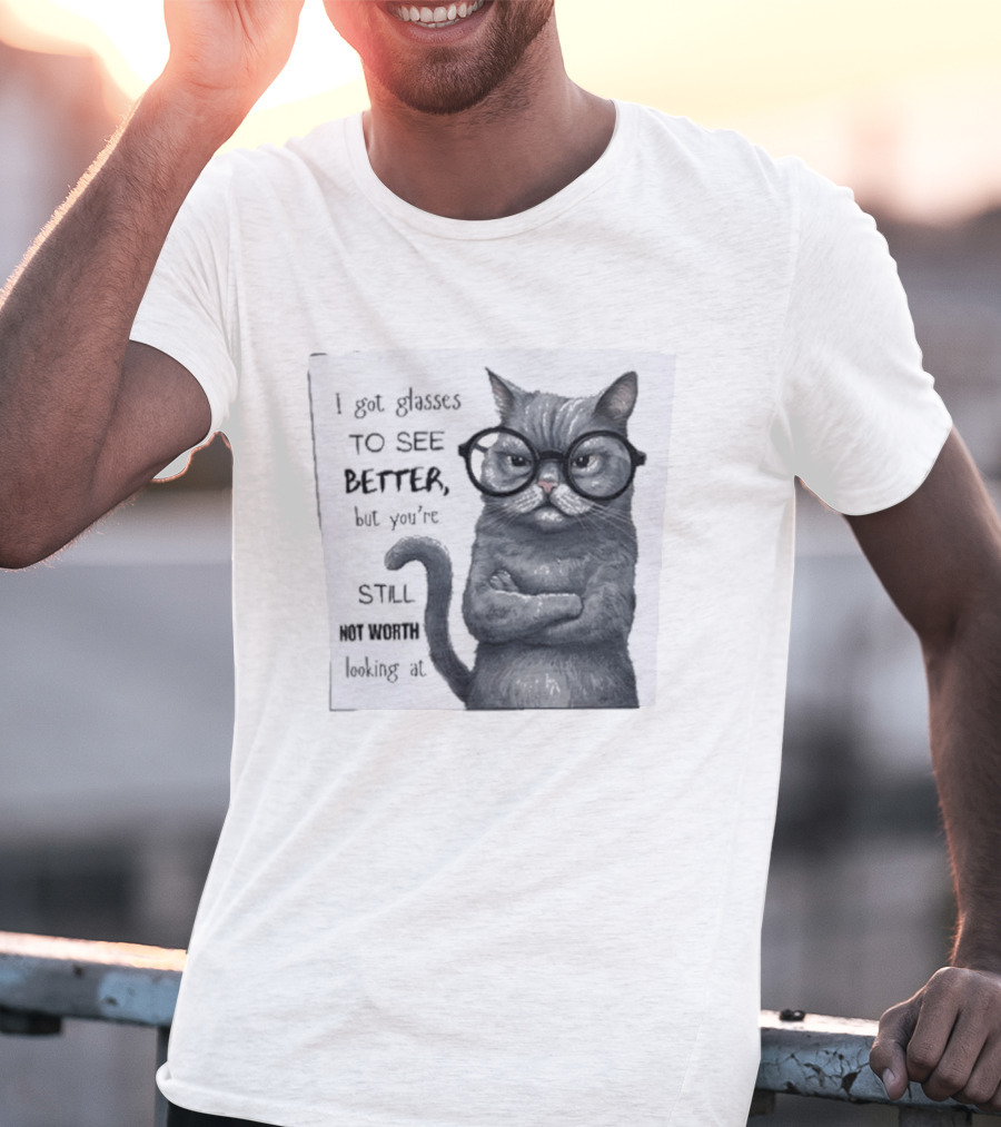 I Got Glasses To See Better Cat Humor Still Not Worth Looking At T-Shirt