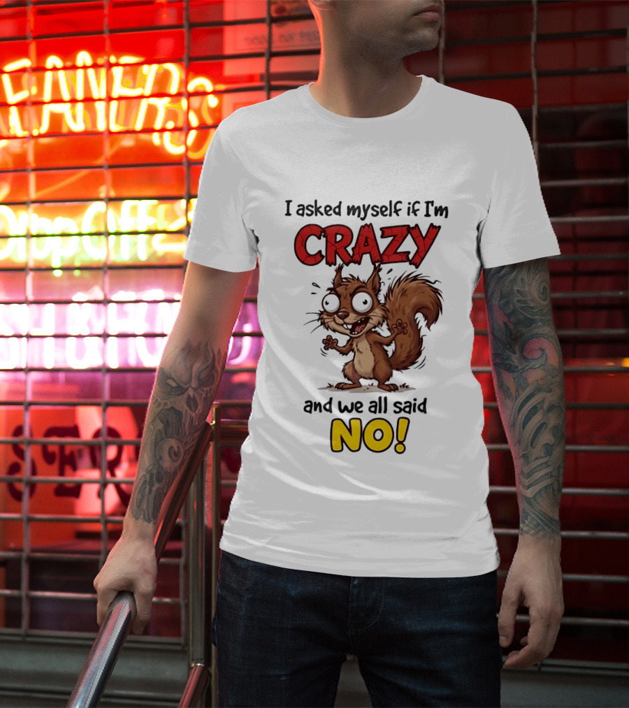 Squirrel I Asked Myself If I'm Crazy We All Said No T-Shirt