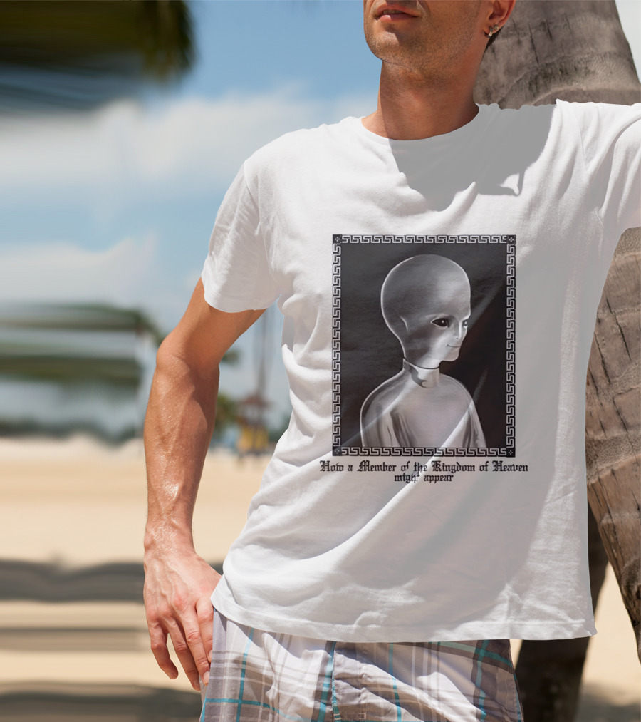 How A Member Of The Kingdom Of Heaven Might Appear Alien T-Shirt