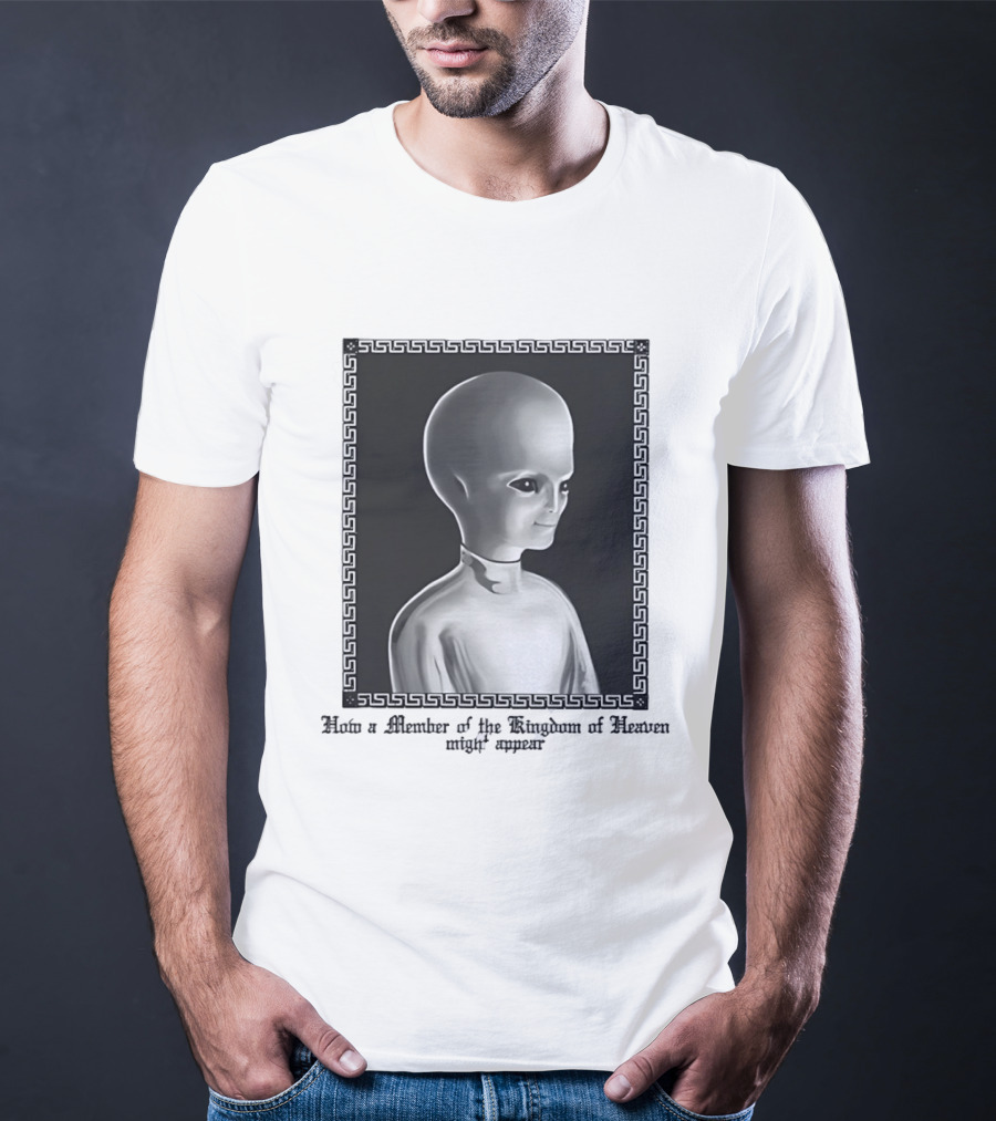 How A Member Of The Kingdom Of Heaven Might Appear Alien T-Shirt