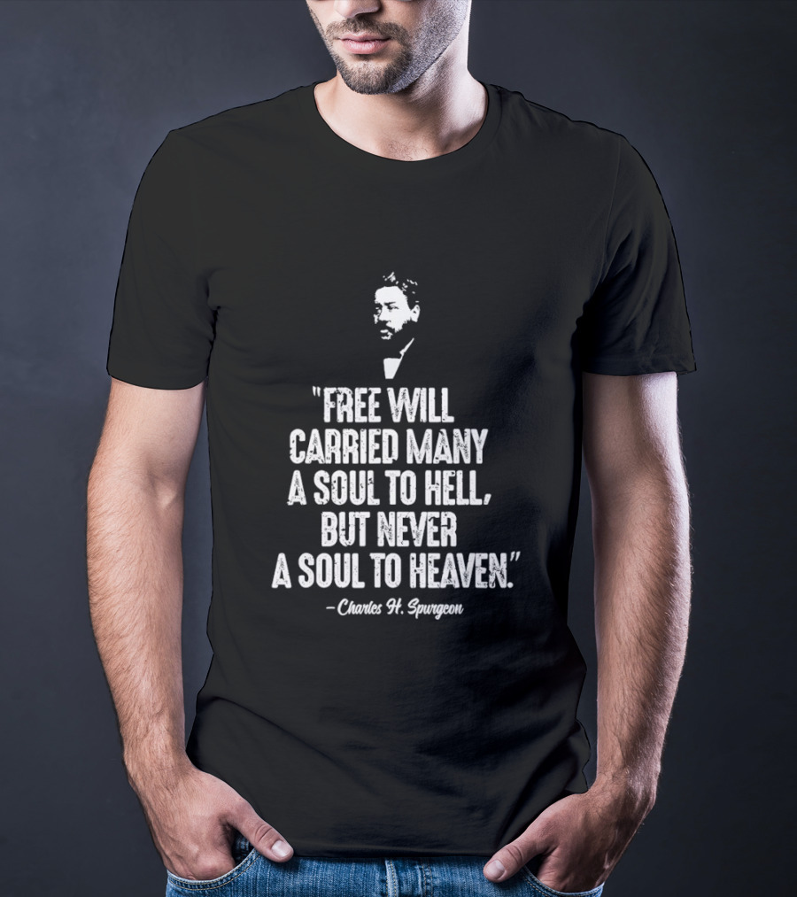Charles H. Spurgeon Quote Free Will Carried Many A Soul To Hell But Never A Soul To Heaven T-Shirt