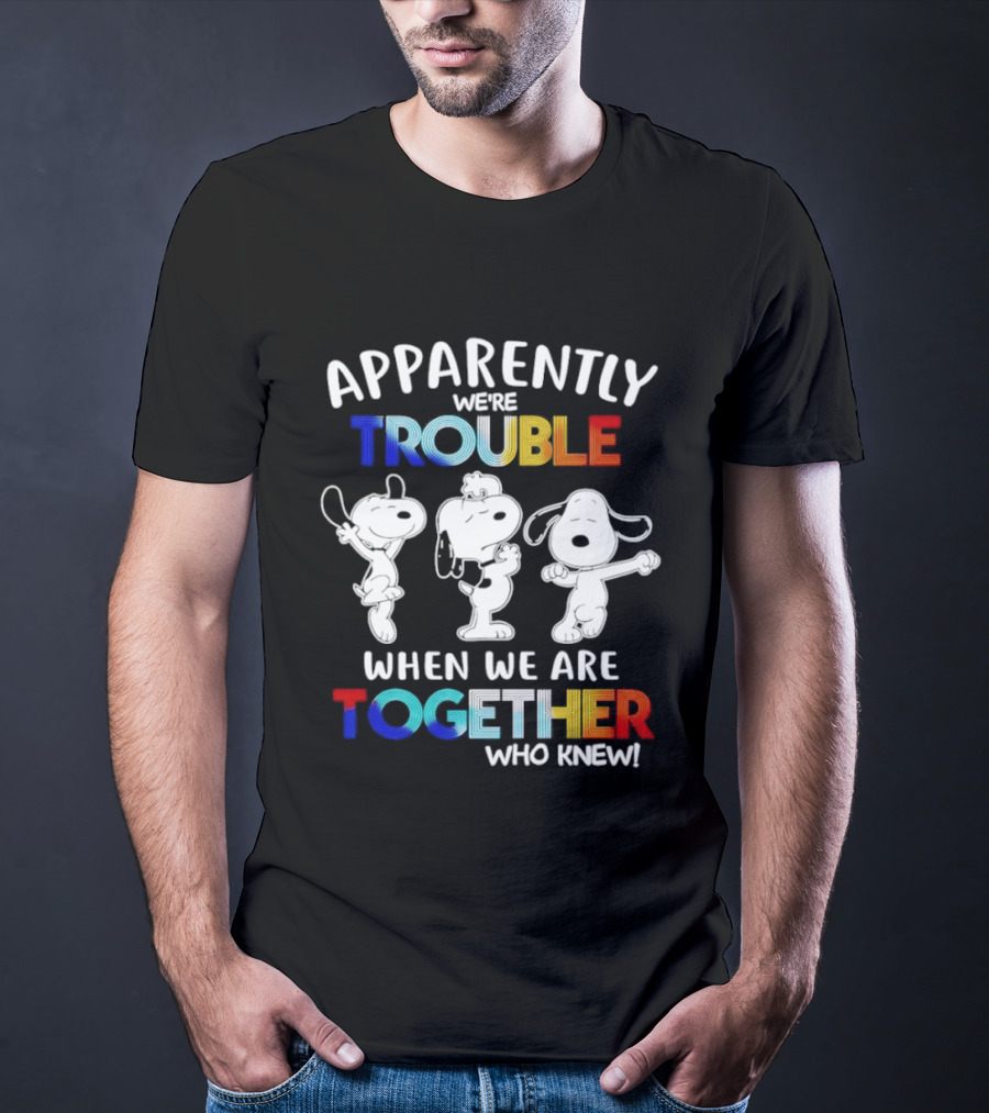 Snoopy Apparently We're Trouble When We Are Together Who Knew T-Shirt