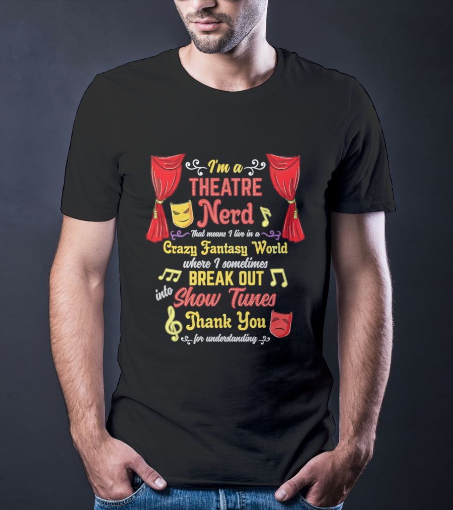 I'm A Theatre Nerd Living In A Crazy Fantasy World Break Out Into Show Tunes Thank You For Understanding T-Shirt