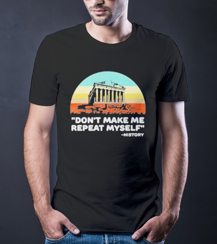Don't Make Me Repeat Myself History Parthenon T-Shirt