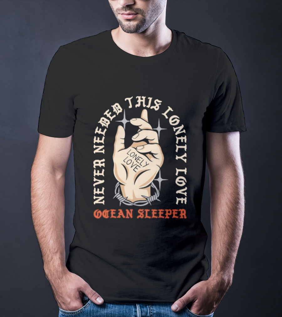 Never Needed This Lonely Love Ocean Sleeper Hand Stone T-Shirt