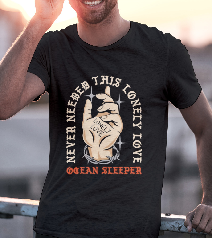 Never Needed This Lonely Love Ocean Sleeper Hand Stone T-Shirt
