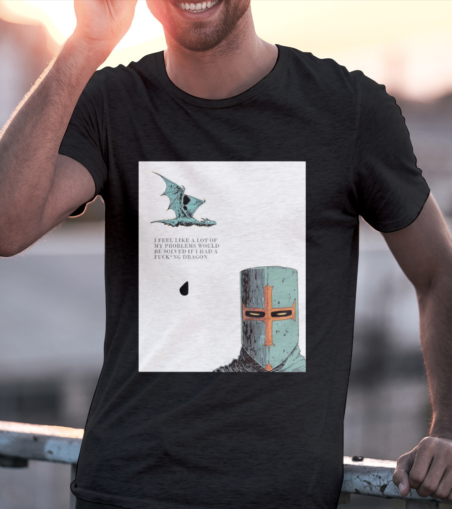Knight Crusader I Feel Like A Lot Of My Problems Would Be Solved If I Had A Dragon T-Shirt