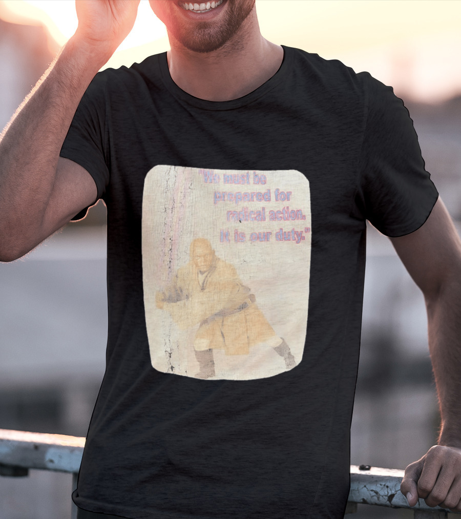 Mace Windu Star Wars We Must Be Prepared For Radical Action It Is Our Duty T-Shirt