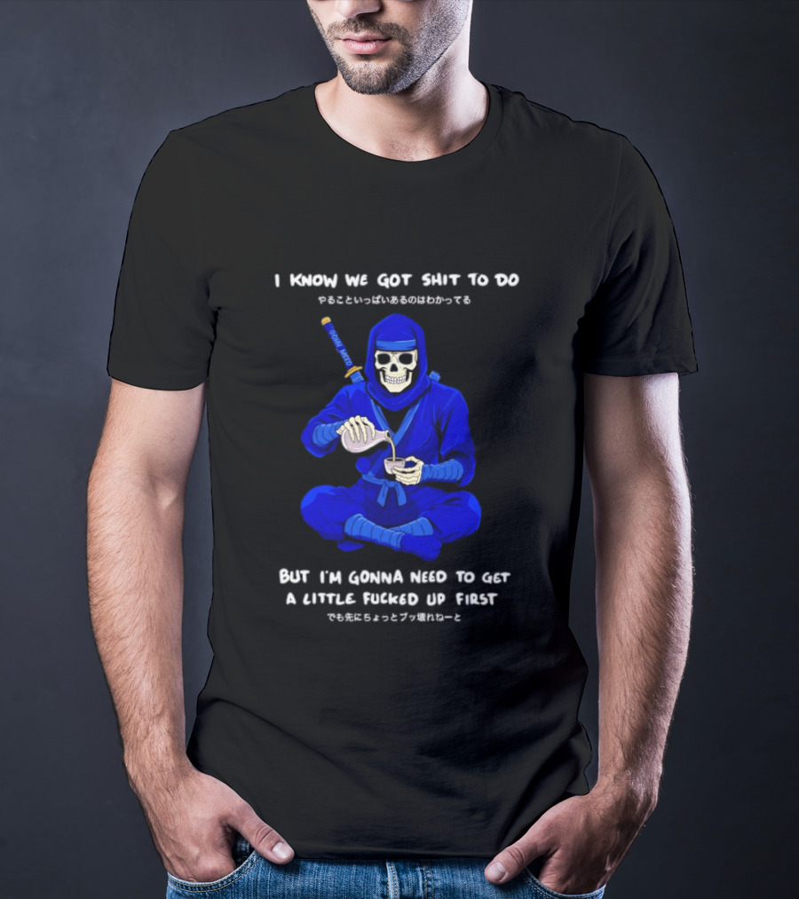 Skeleton Ninja Pouring Tea We Got Shit To Do But Need To Get A Little Fucked Up First T-Shirt