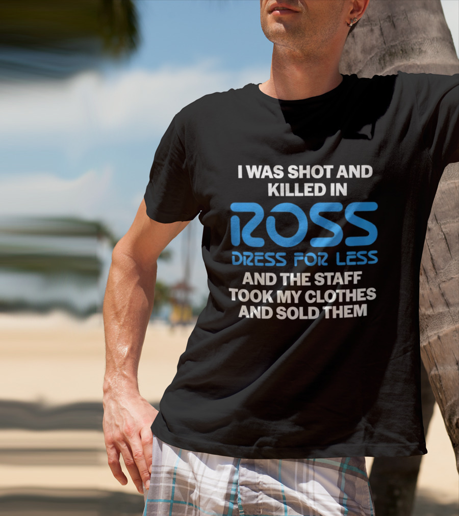 I Was Shot And Killed In Ross Dress For Less And The Staff Took My Clothes And Sold Them T-Shirt