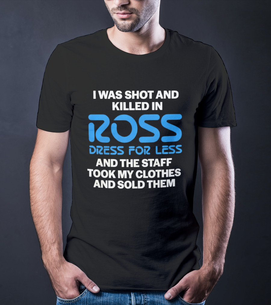 I Was Shot And Killed In Ross Dress For Less And The Staff Took My Clothes And Sold Them T-Shirt