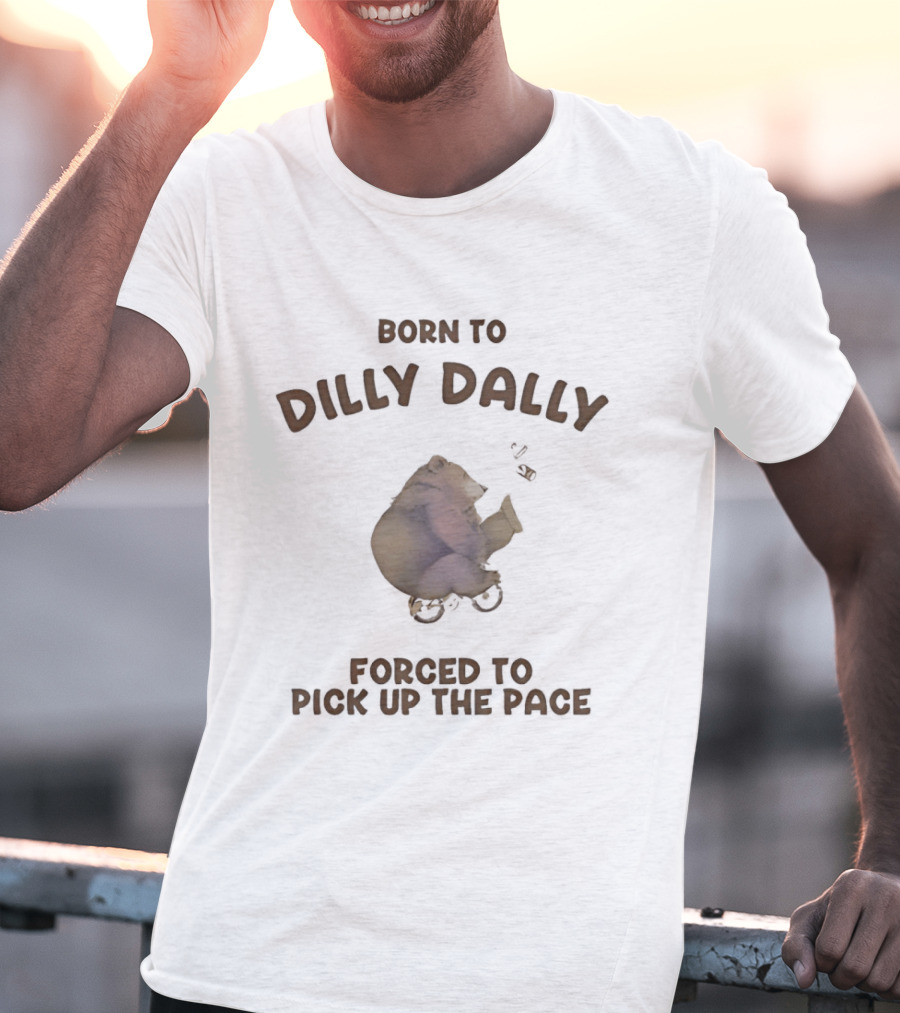 Born To Dilly Dally Bear Riding Bicycle Forced To Pick Up The Pace T-Shirt