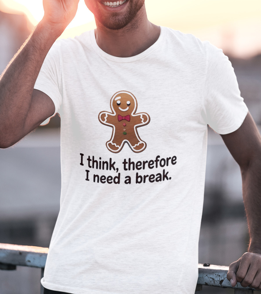 Gingerbread Man I Think Therefore I Need A Break Funny Holiday Cookie T-Shirt