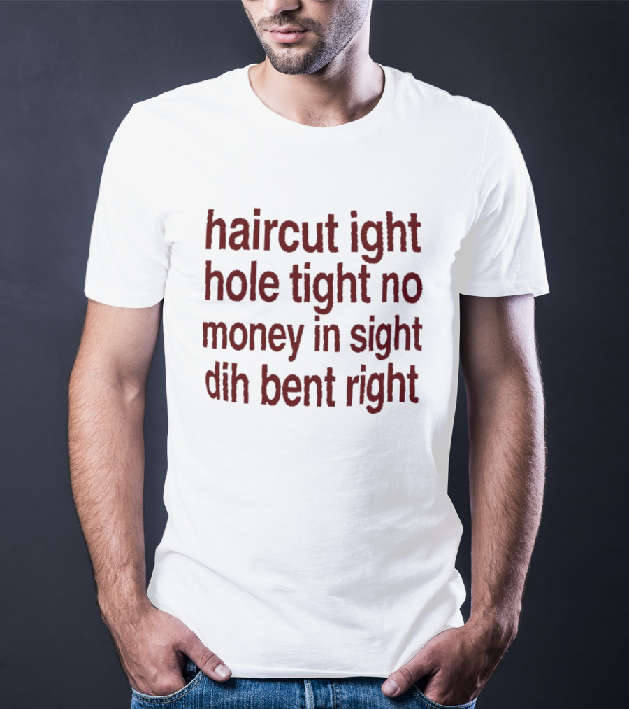 Haircut Ight Hole Tight No Money In Sight Dih Bent Right T-Shirt