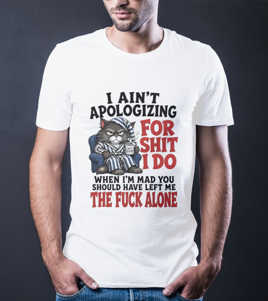 I Ain't Apologizing For Shit I Do When I'm Mad You Should Have Left Me The Fuck Alone Cat In Pajamas Smoking Cup T-Shirt