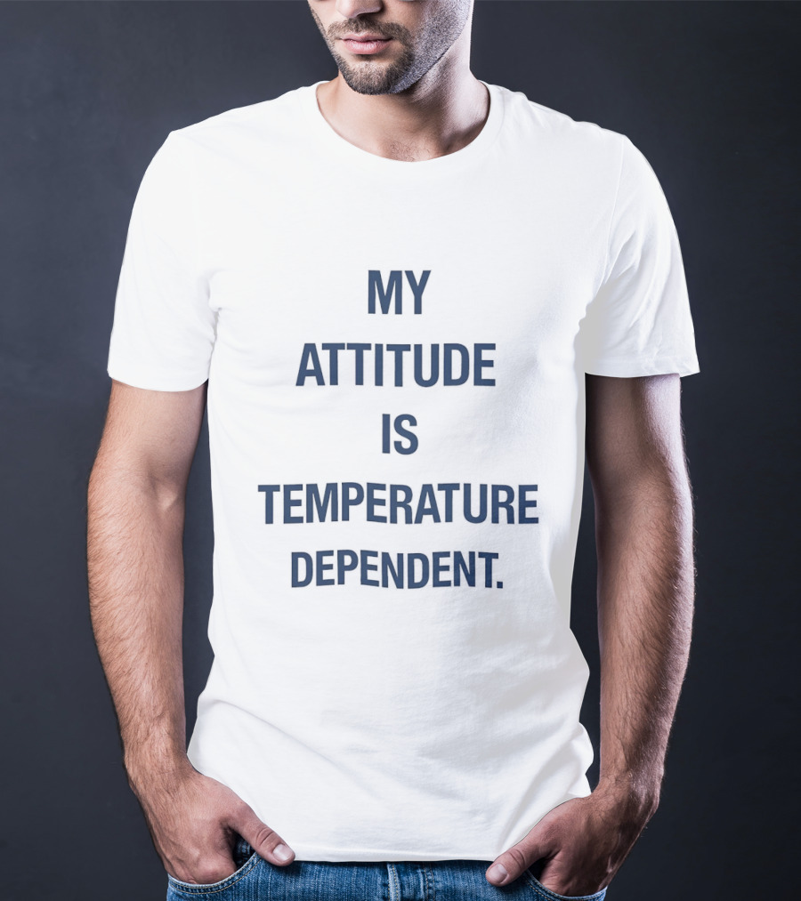 My Attitude Is Temperature Dependent T-Shirt