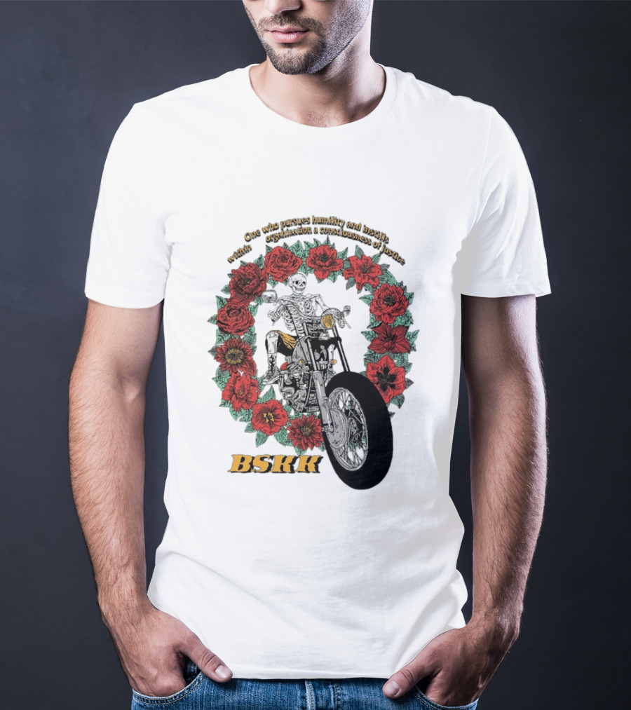 One Who Pursues Humility Instills Consciousness Of Justice Skeleton Motorcycle Roses BSKK T-Shirt