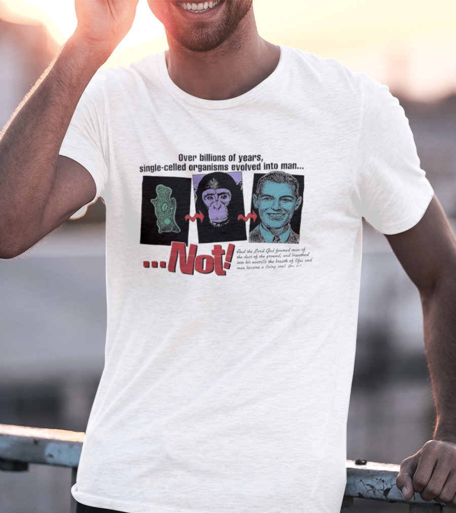 Over Billions Of Years Single Celled Organisms Evolved Into Man Not Real God Creator Designer T-Shirt