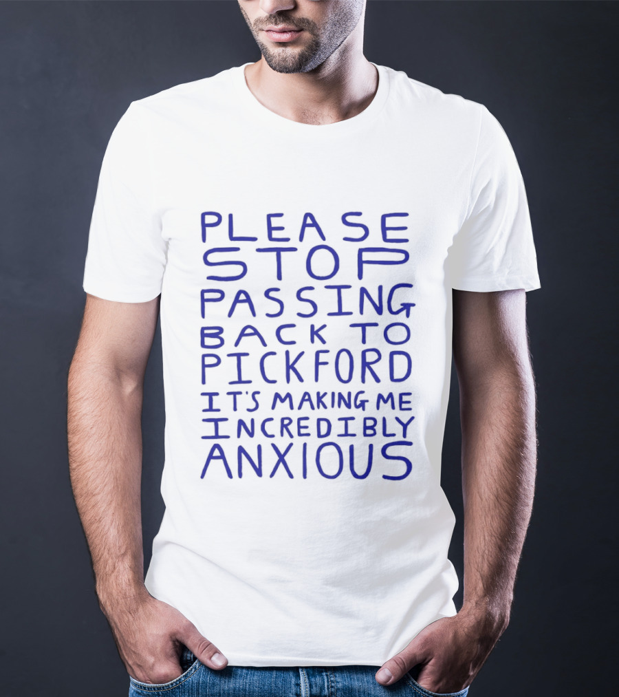 Please Stop Passing Back To Pickford It's Making Me Incredibly Anxious T-Shirt