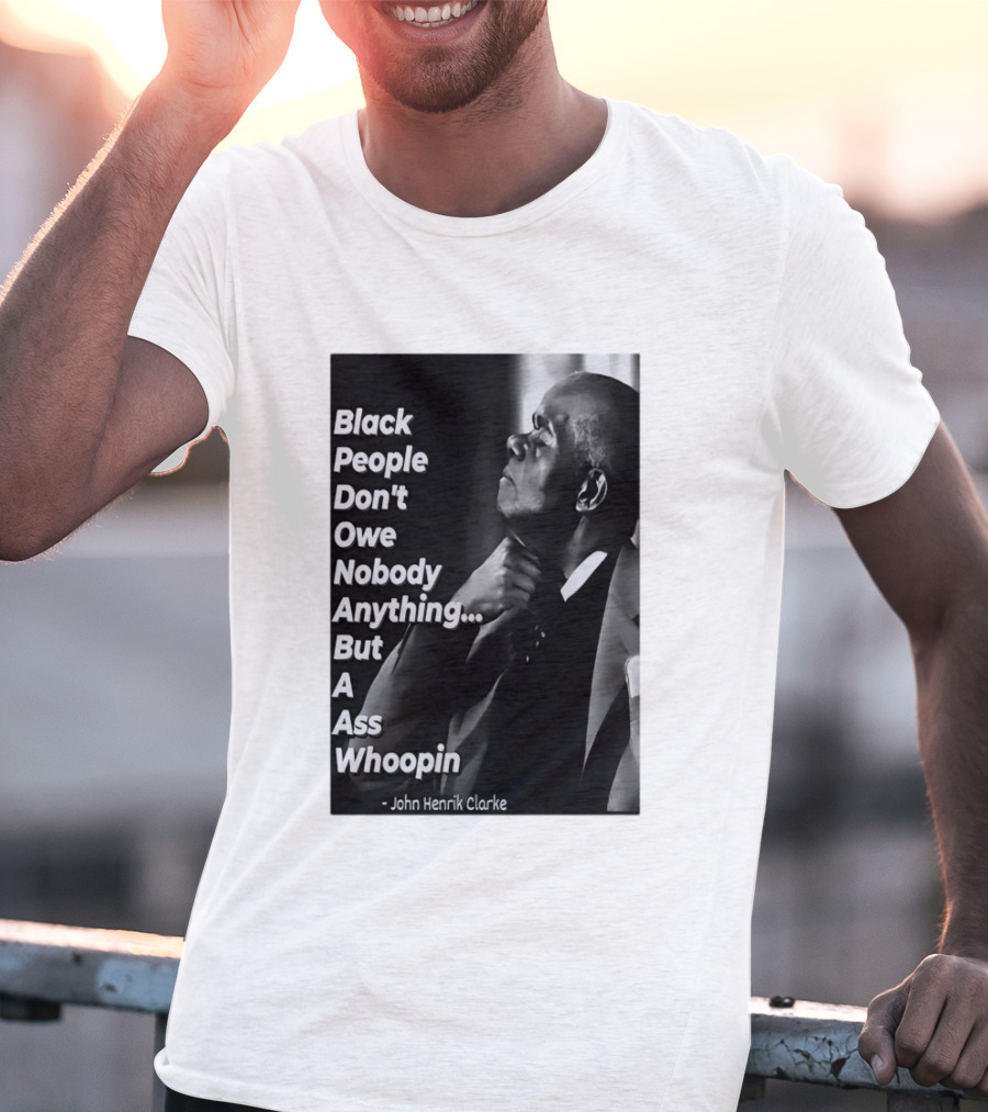 Black People Don't Owe Nobody Anything But A Ass Whoopin John Henrik Clarke T-Shirt