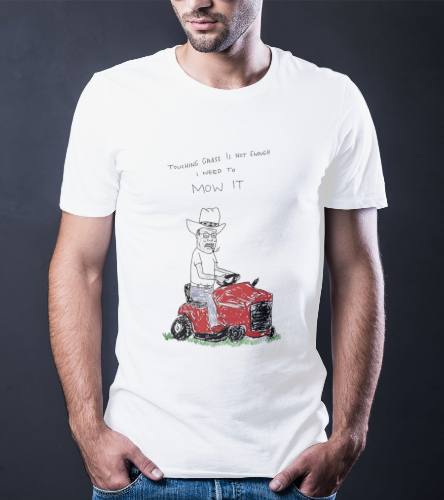 Hank Hill Touching Grass Is Not Enough I Need To Mow It Mower Scene T-Shirt