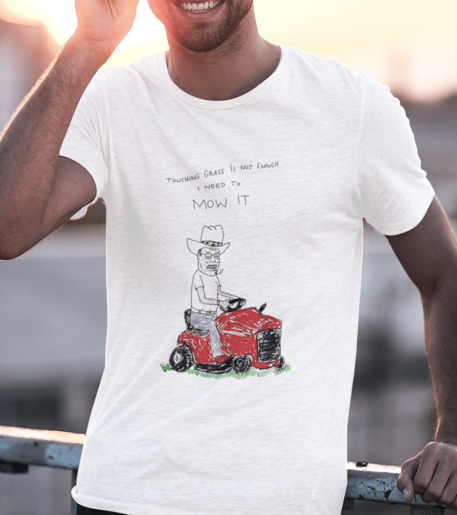 Hank Hill Touching Grass Is Not Enough I Need To Mow It Mower Scene T-Shirt