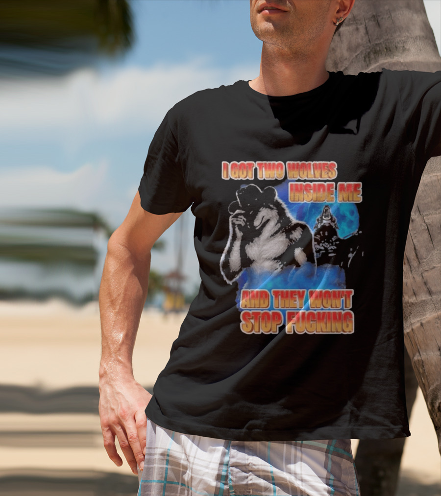 I Got Two Wolves Inside Me And They Won't Stop T-Shirt