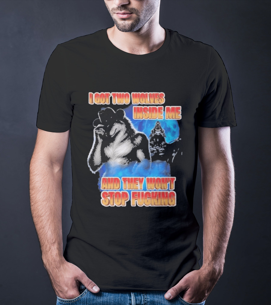 I Got Two Wolves Inside Me And They Won't Stop T-Shirt