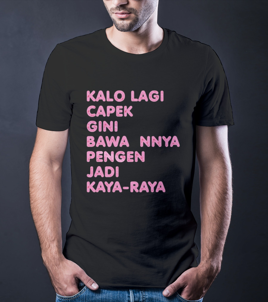 Kalo Lagi Capek Gini Bawaannya Pengen Jadi Kaya Raya T-Shirt