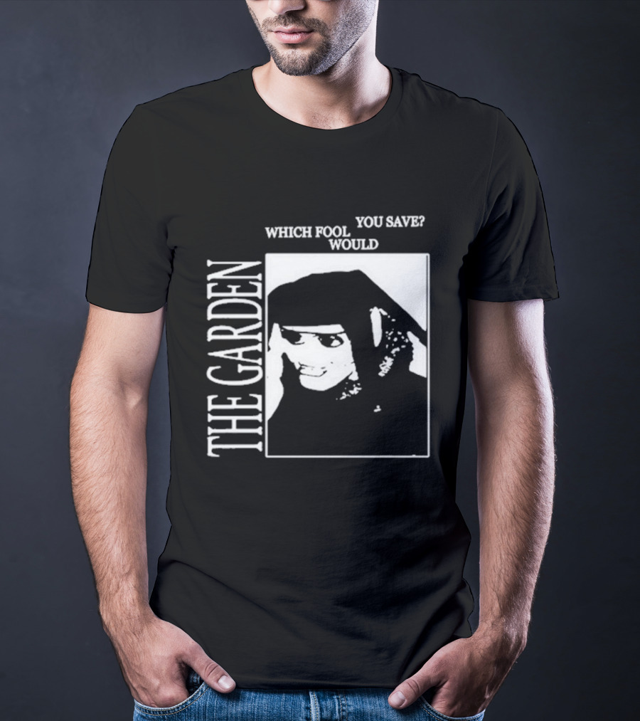 The Garden You Save Which Fool Would T-Shirt